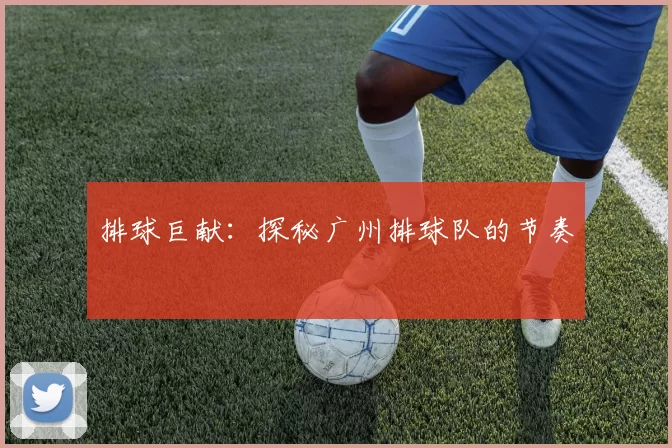 排球巨献：探秘广州排球队的节奏