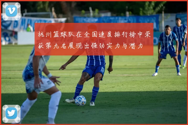 杭州篮球队在全国速度排行榜中荣获第九名展现出强劲实力与潜力