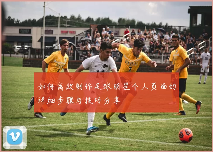 如何高效制作足球明星个人页面的详细步骤与技巧分享