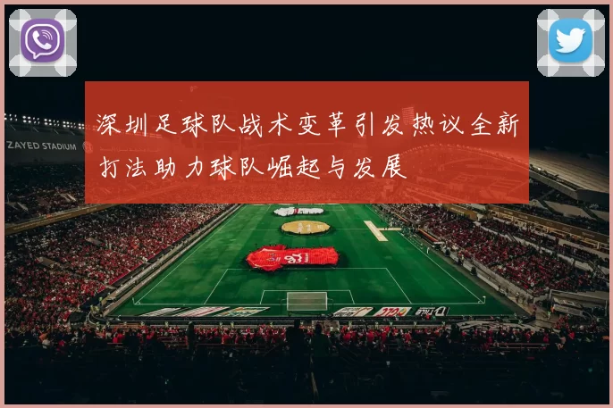 深圳足球队战术变革引发热议全新打法助力球队崛起与发展