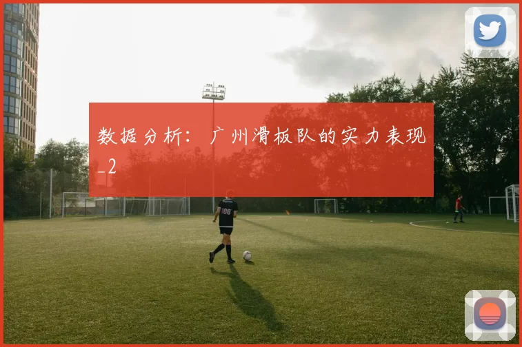 数据分析：广州滑板队的实力表现_2