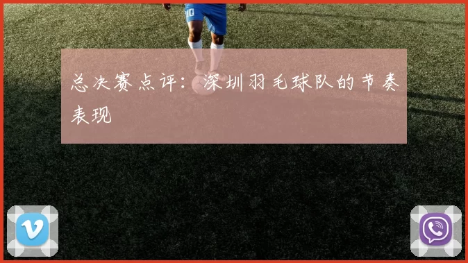 总决赛点评：深圳羽毛球队的节奏表现