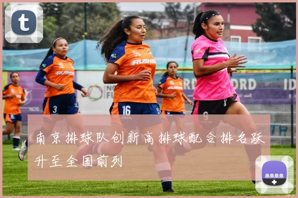 南京排球队创新高排球配合排名跃升至全国前列
