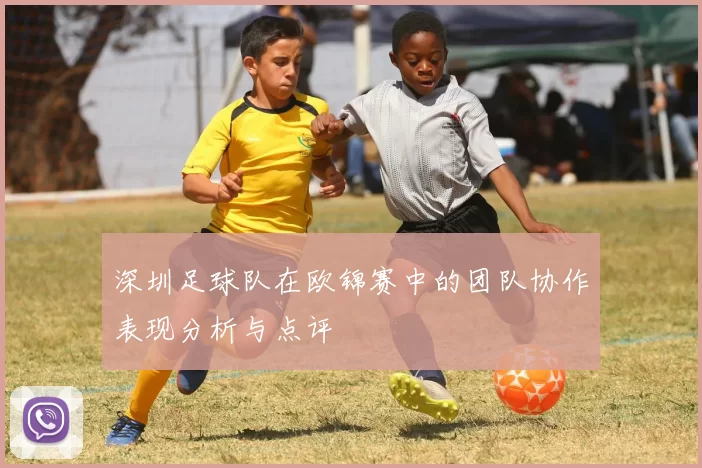 深圳足球队在欧锦赛中的团队协作表现分析与点评