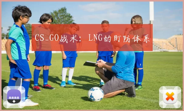CS_GO战术：LNG的盯防体系