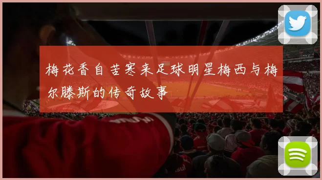 梅花香自苦寒来足球明星梅西与梅尔滕斯的传奇故事