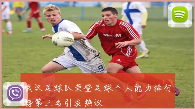 武汉足球队荣登足球个人能力排行榜第三名引发热议